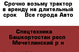 Срочно возьму трактор в аренду на длительный срок. - Все города Авто » Спецтехника   . Башкортостан респ.,Мечетлинский р-н